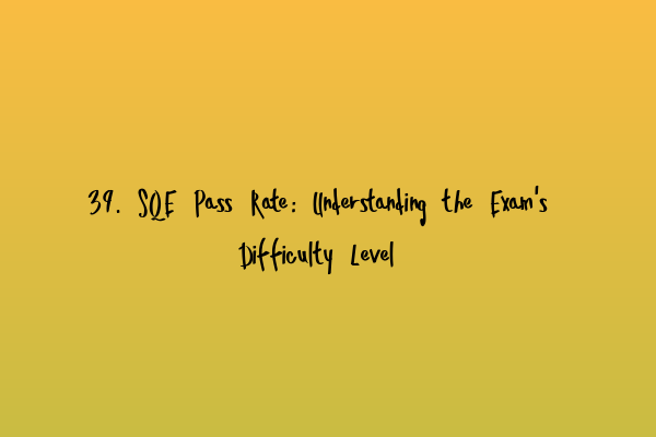 Featured image for 39. SQE Pass Rate: Understanding the Exam's Difficulty Level