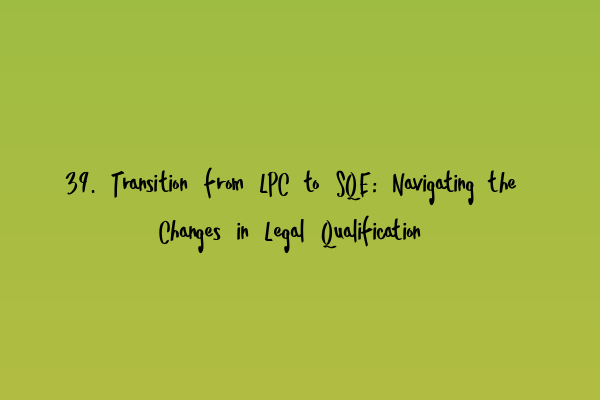 39. Transition from LPC to SQE: Navigating the Changes in Legal Qualification