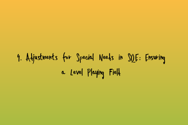 Featured image for 4. Adjustments for Special Needs in SQE: Ensuring a Level Playing Field