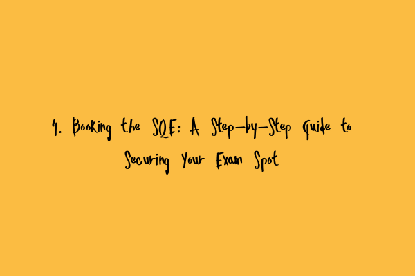 4. Booking the SQE: A Step-by-Step Guide to Securing Your Exam Spot