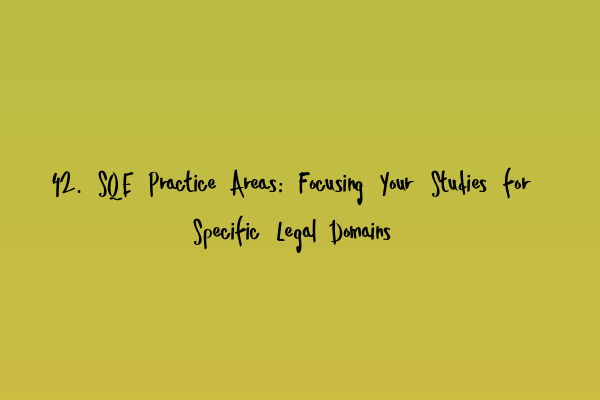Featured image for 42. SQE Practice Areas: Focusing Your Studies for Specific Legal Domains