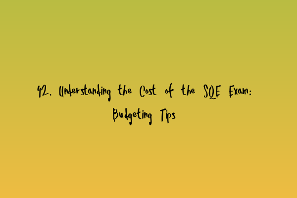 Featured image for 42. Understanding the Cost of the SQE Exam: Budgeting Tips