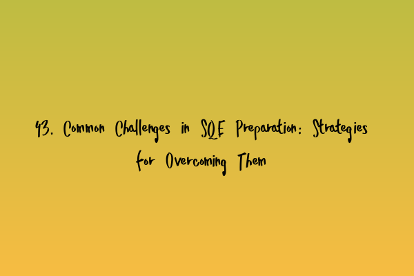 43. Common Challenges in SQE Preparation: Strategies for Overcoming Them