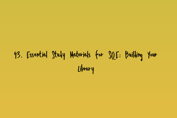 43. Essential Study Materials for SQE: Building Your Library