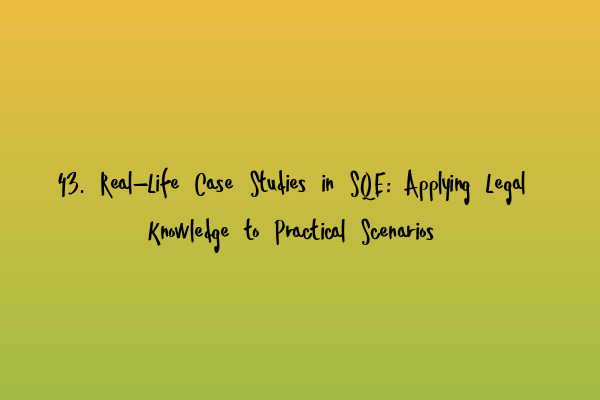 43. Real-Life Case Studies in SQE: Applying Legal Knowledge to Practical Scenarios