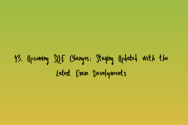 Featured image for 43. Upcoming SQE Changes: Staying Updated with the Latest Exam Developments