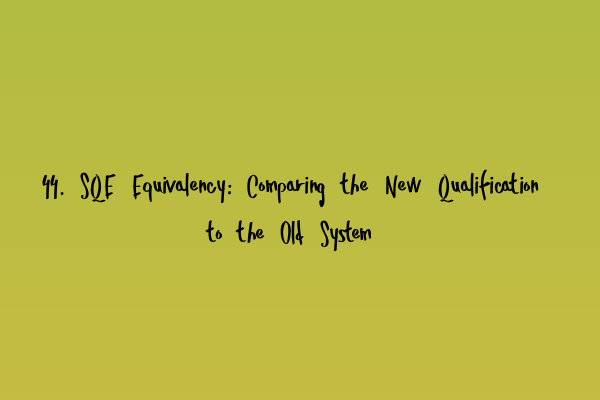 44. SQE Equivalency: Comparing the New Qualification to the Old System