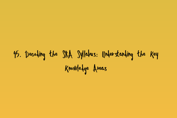 Featured image for 45. Decoding the SRA Syllabus: Understanding the Key Knowledge Areas