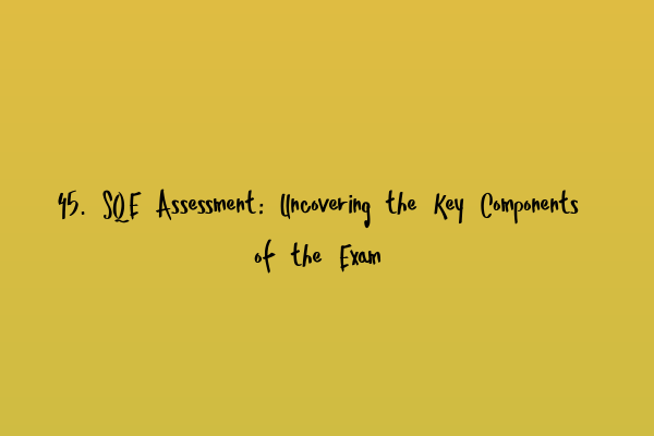 45. SQE Assessment: Uncovering the Key Components of the Exam