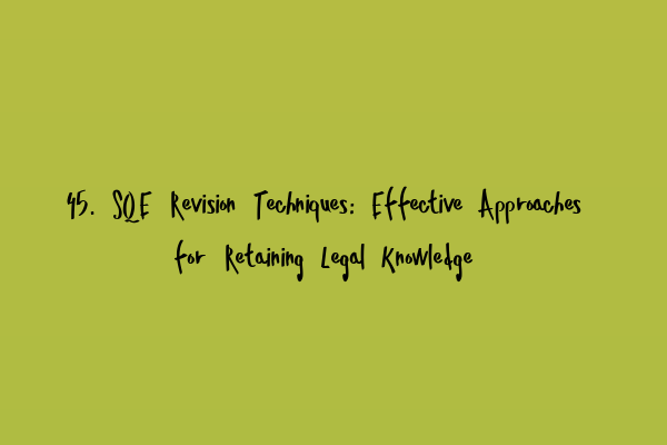 45. SQE Revision Techniques: Effective Approaches for Retaining Legal Knowledge