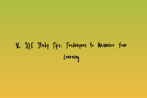 Featured image for 46. SQE Study Tips: Techniques to Maximize Your Learning