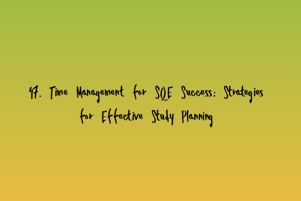 Featured image for 47. Time Management for SQE Success: Strategies for Effective Study Planning