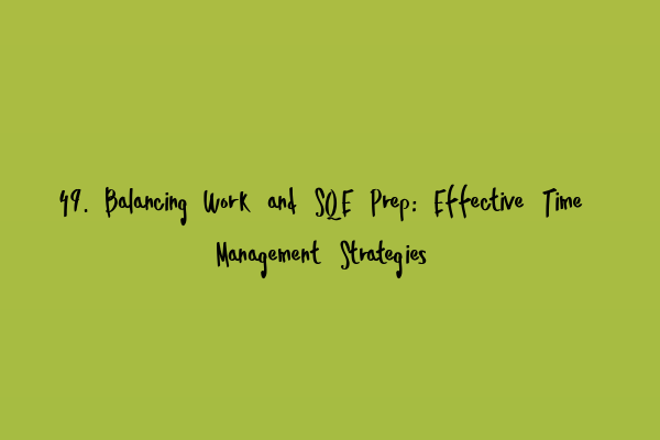 49. Balancing Work and SQE Prep: Effective Time Management Strategies