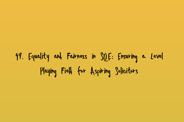 Featured image for 49. Equality and Fairness in SQE: Ensuring a Level Playing Field for Aspiring Solicitors