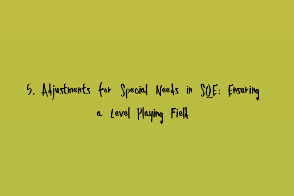 5. Adjustments for Special Needs in SQE: Ensuring a Level Playing Field