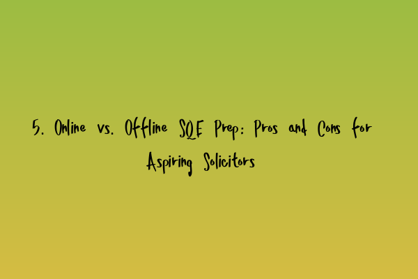 5. Online vs. Offline SQE Prep: Pros and Cons for Aspiring Solicitors