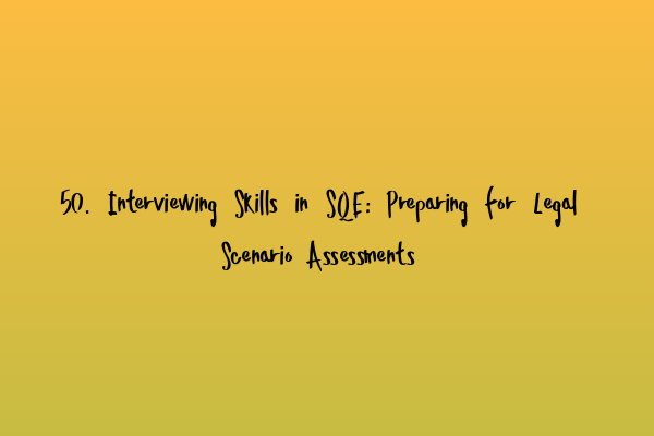 Featured image for 50. Interviewing Skills in SQE: Preparing for Legal Scenario Assessments
