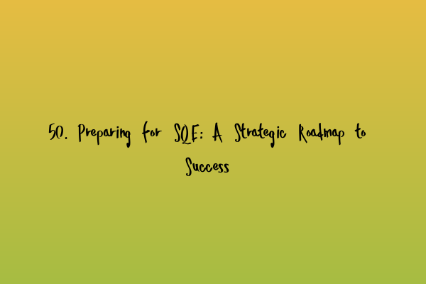 50. Preparing for SQE: A Strategic Roadmap to Success