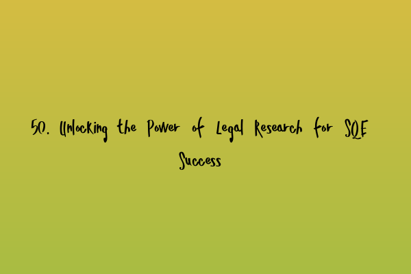Featured image for 50. Unlocking the Power of Legal Research for SQE Success
