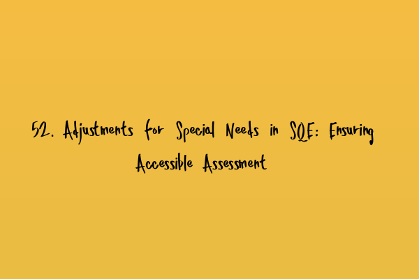 52. Adjustments for Special Needs in SQE: Ensuring Accessible Assessment