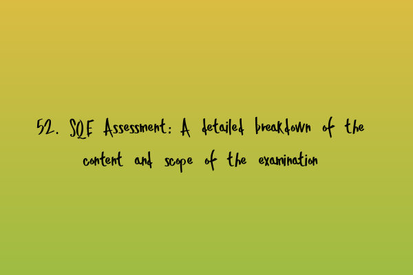 Featured image for 52. SQE Assessment: A detailed breakdown of the content and scope of the examination