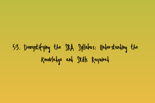 53. Demystifying the SRA Syllabus: Understanding the Knowledge and Skills Required