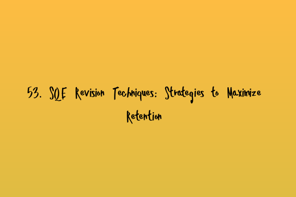 53. SQE Revision Techniques: Strategies to Maximize Retention