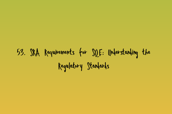 Featured image for 53. SRA Requirements for SQE: Understanding the Regulatory Standards