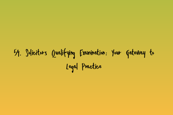 54. Solicitors Qualifying Examination: Your Gateway to Legal Practice