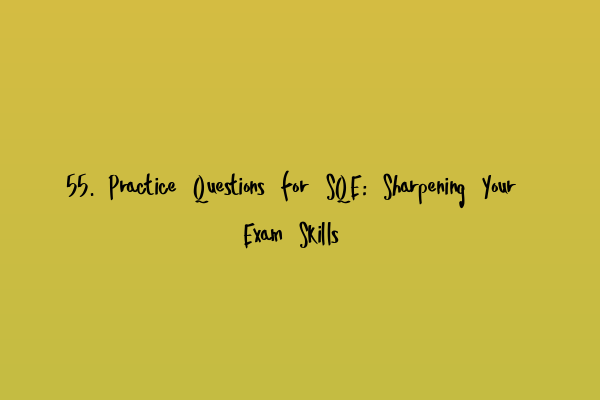 55. Practice Questions for SQE: Sharpening Your Exam Skills