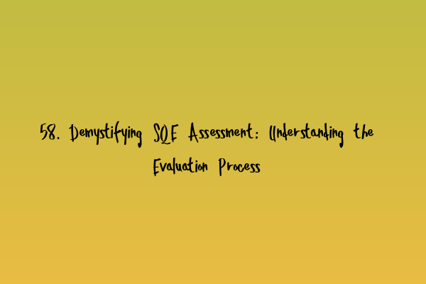 58. Demystifying SQE Assessment: Understanding the Evaluation Process