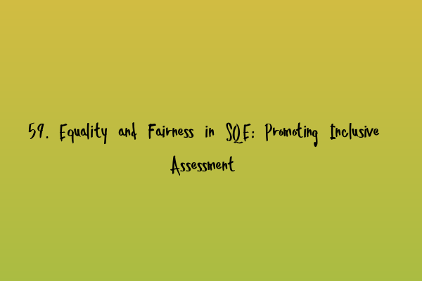 59. Equality and Fairness in SQE: Promoting Inclusive Assessment