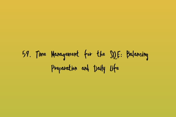 59. Time Management for the SQE: Balancing Preparation and Daily Life