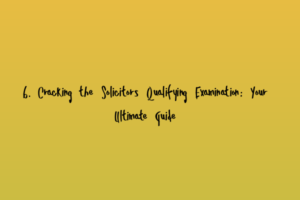 6. Cracking the Solicitors Qualifying Examination: Your Ultimate Guide