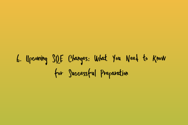 6. Upcoming SQE Changes: What You Need to Know for Successful Preparation