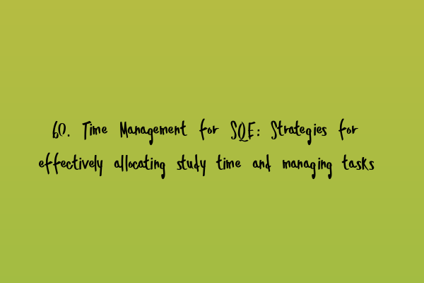 Featured image for 60. Time Management for SQE: Strategies for effectively allocating study time and managing tasks