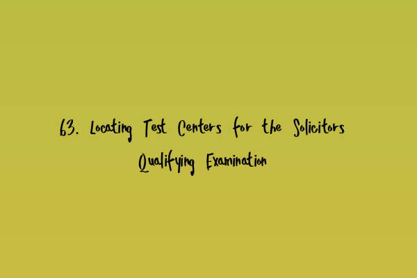 63. Locating Test Centers for the Solicitors Qualifying Examination