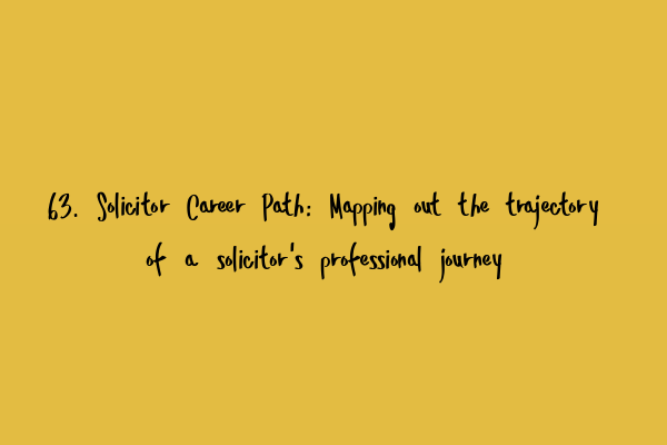 63. Solicitor Career Path: Mapping out the trajectory of a solicitor’s professional journey