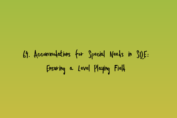 64. Accommodations for Special Needs in SQE: Ensuring a Level Playing Field