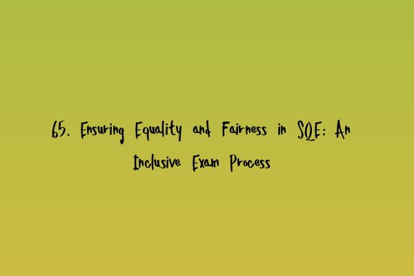 Featured image for 65. Ensuring Equality and Fairness in SQE: An Inclusive Exam Process