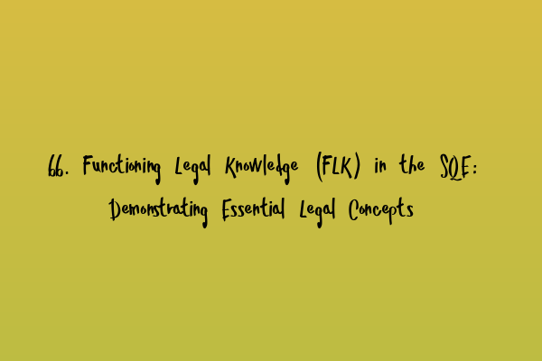Featured image for 66. Functioning Legal Knowledge (FLK) in the SQE: Demonstrating Essential Legal Concepts