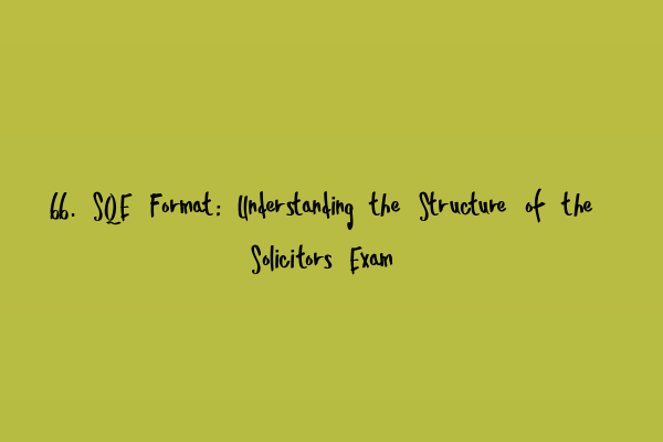 66. SQE Format: Understanding the Structure of the Solicitors Exam