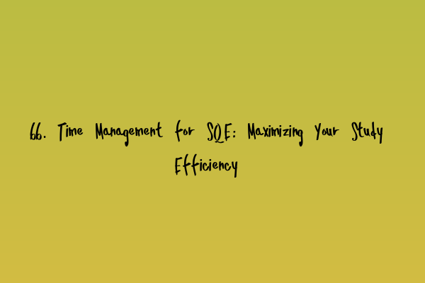 66. Time Management for SQE: Maximizing Your Study Efficiency