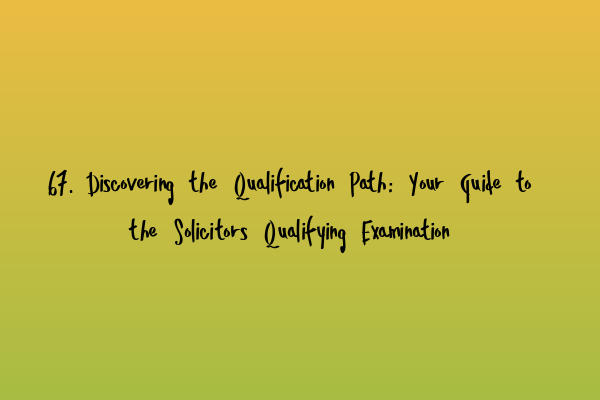 Featured image for 67. Discovering the Qualification Path: Your Guide to the Solicitors Qualifying Examination
