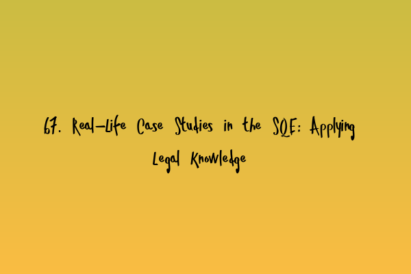 Featured image for 67. Real-Life Case Studies in the SQE: Applying Legal Knowledge