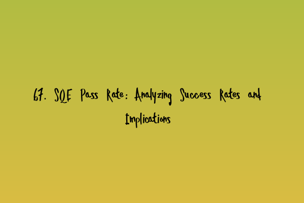 67. SQE Pass Rate: Analyzing Success Rates and Implications