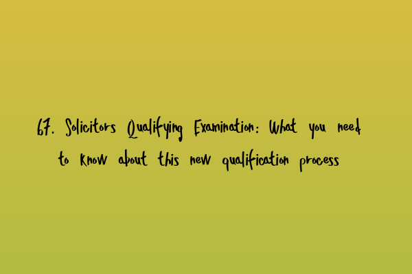 Featured image for 67. Solicitors Qualifying Examination: What you need to know about this new qualification process