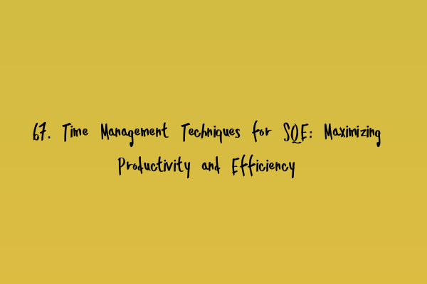 Featured image for 67. Time Management Techniques for SQE: Maximizing Productivity and Efficiency