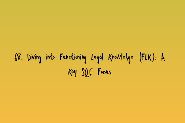 68. Diving into Functioning Legal Knowledge (FLK): A Key SQE Focus