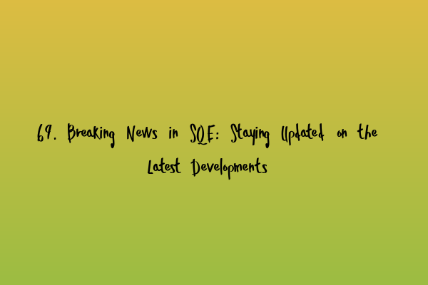 69. Breaking News in SQE: Staying Updated on the Latest Developments